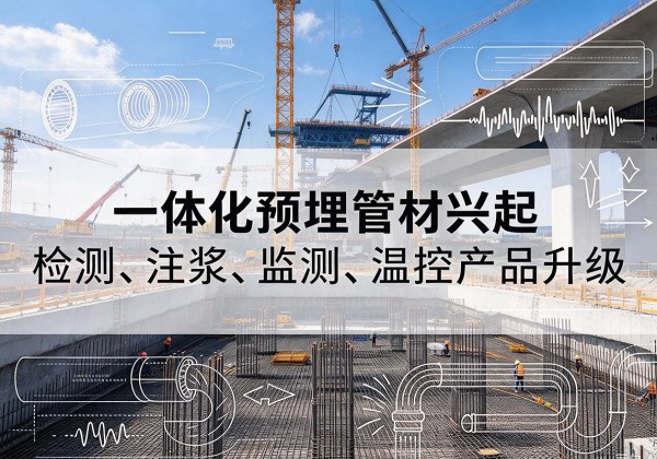 古丈一体化管材产品兴起，声测注浆一体管、多功能预埋管应用增多